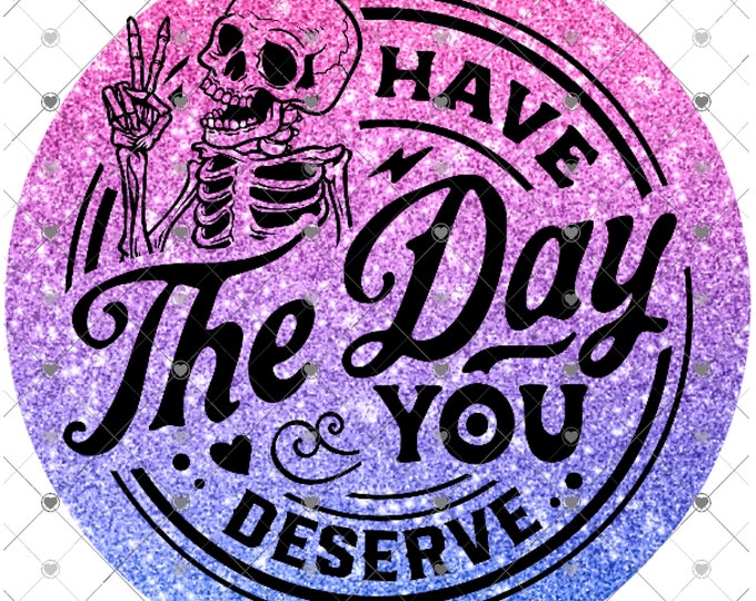 Have the day you deserve, pink and purple glitter look with skeleton design, funny shirt design, digital download, Png file