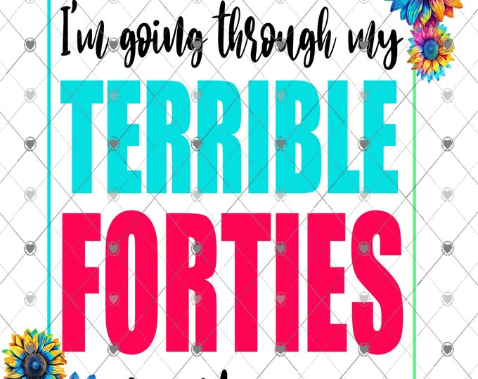 Sorry I'm Cranky, I'm Going Through My Terrible Forties Right Now, Sunflowers, png design, funny shirt design, digital download, Png file