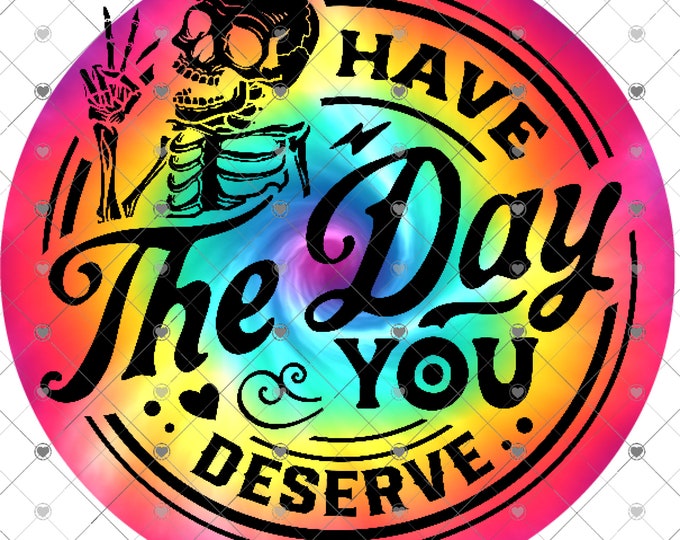 Have the day you deserve, tie-dye design, funny shirt design, sarcastic shirt Sublimation transfer