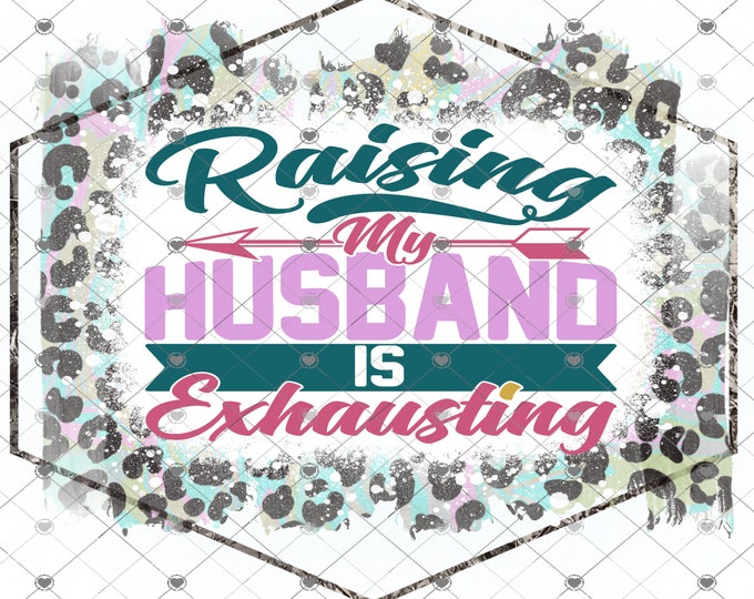 Raising My Husband Is Exhausting, colorful Leopard Print design, funny shirt design, digital download, Png file