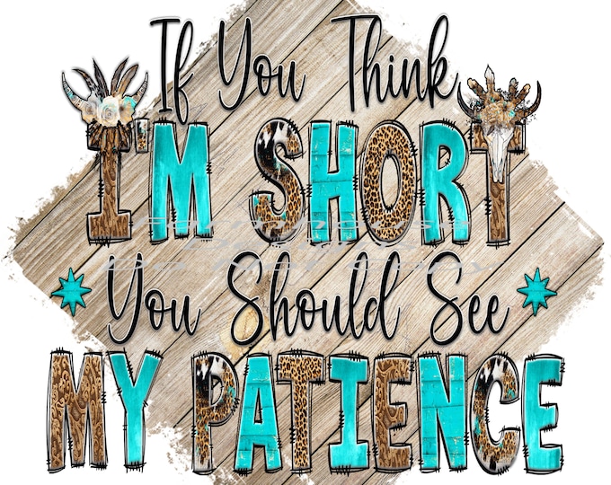 If You think I'm short, you should see my patience, png design, funny shirt design, digital download, Png file