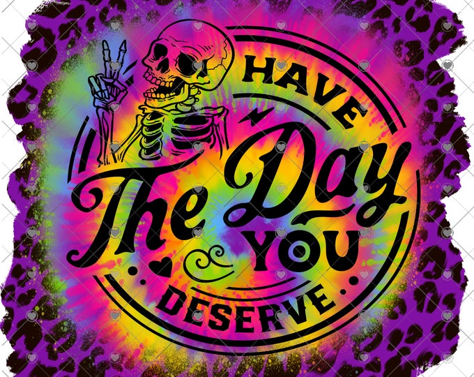 Have the day you deserve, design, funny shirt design, digital download, Png file