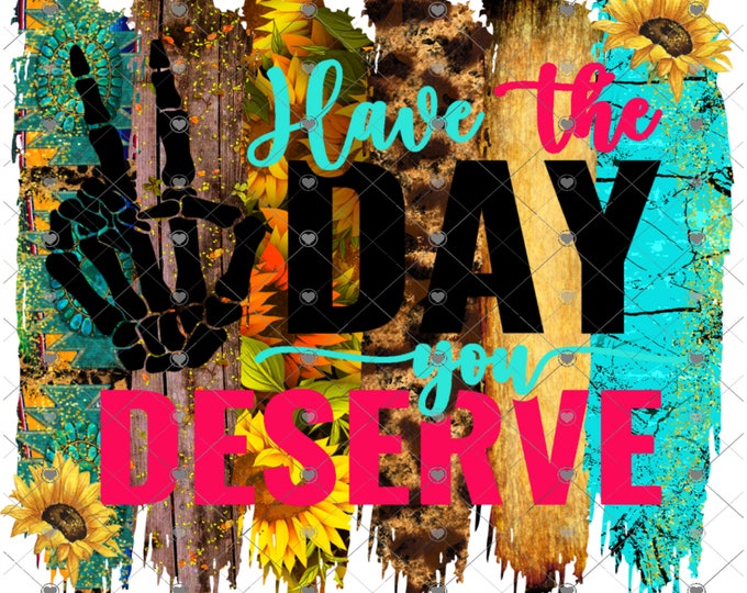 Have the day you deserve, skeleton, brush strokes, sunflowers design, funny shirt design, digital download, Png file