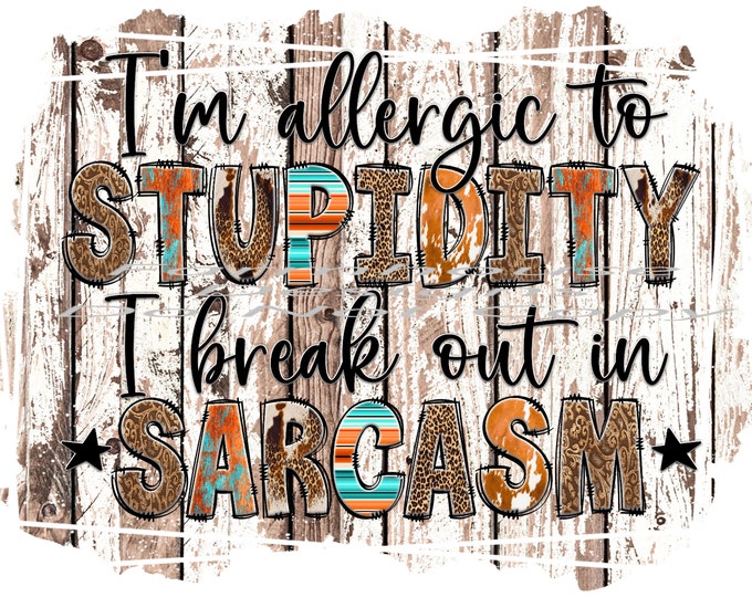 I'm allergic to stupidity, I break out in Sarcasm, funny shirt design, digital download, Png file