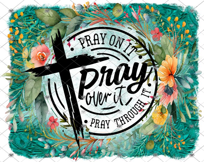 Pray on it, Pray over it, Pray through it, Religious, Cross, floral png design, shirt design, digital download, Png file