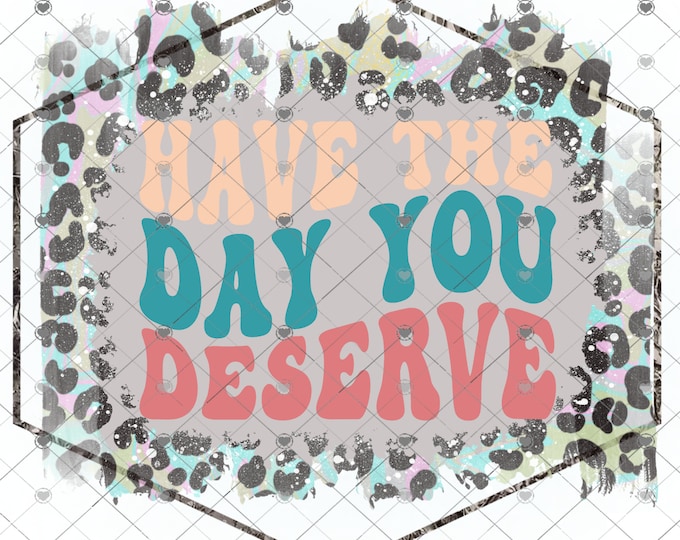 Have the day you deserve, retro wording, Leopard Print, funny shirt design, sarcastic shirt Sublimation transfer