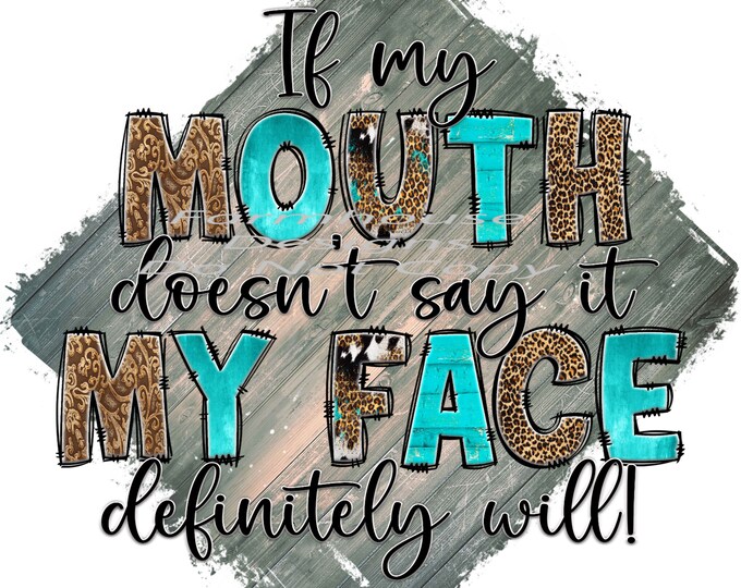 If my mouth doesn't say it, my face defiantly will, design, funny shirt design, digital download, Png file