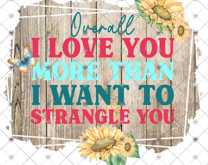 Overall I Love You More Than I Want TO Strangle You, design, funny shirt design, digital download, Png file