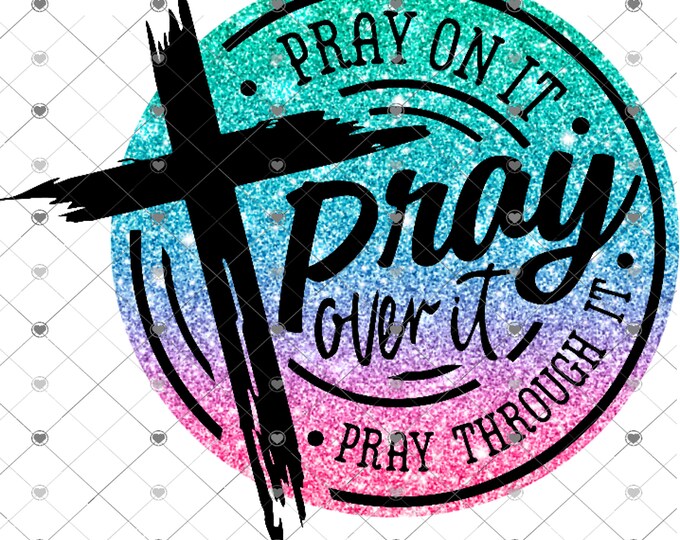 Pray on it, Pray over it, Pray through it, Religious, Cross, Glitter effects png design, shirt design, digital download, Png file