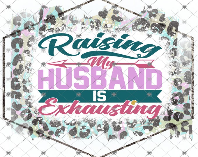 Raising My Husband Is Exhausting, Leopard Print, shirt design, funny shirt design, sarcastic shirt,  Sublimation transfer