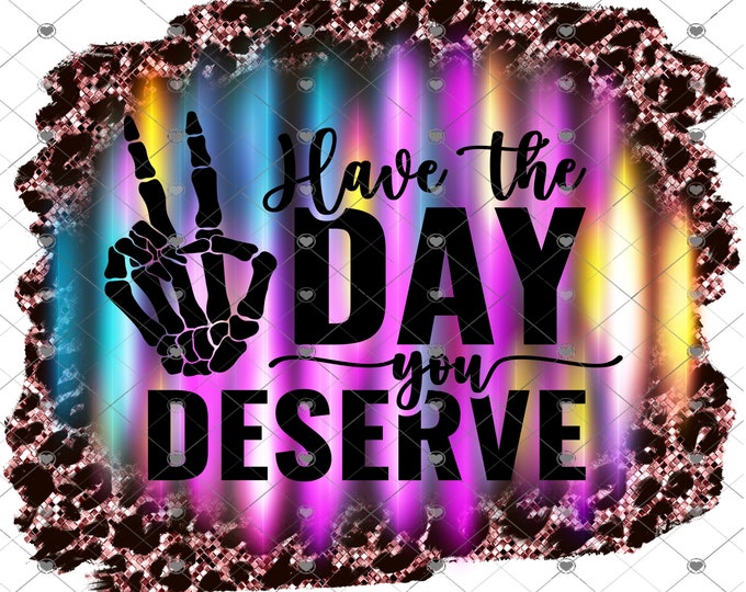 Have the day you deserve, colorful design with leopard print, digital design, funny shirt design, digital download, Png file