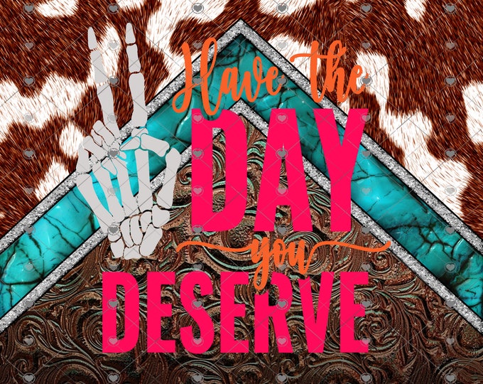 Have The Day You Deserve, Skeleton hand peace sign, Western, 20 and 30 0z skinny or tapered Tumbler design, digital download, Png file