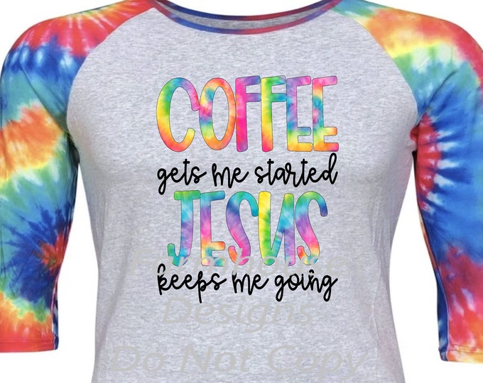 Coffee gets me started, Jesus keeps me going, Tie Dye , raglan Woman's Shirt
