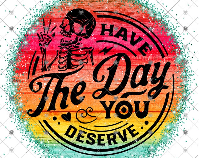 Have the day you deserve, bright colors with glitter skeleton design, funny shirt design, digital download, Png file