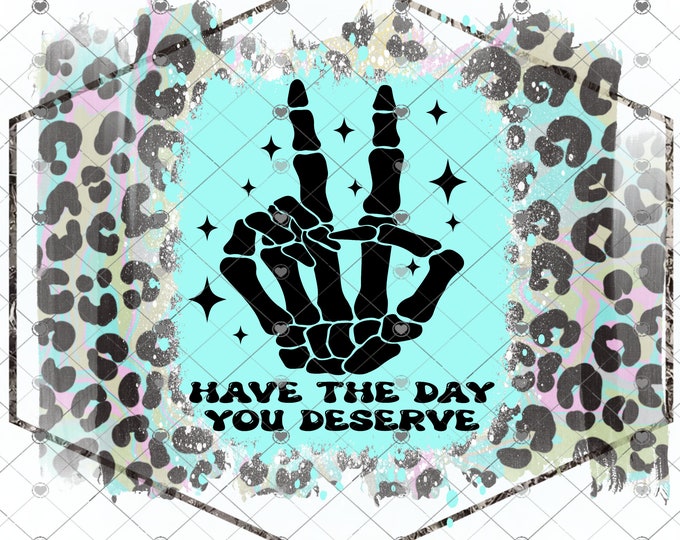 Have the day you deserve, skeleton hand peace sign, digital design, funny shirt design, digital download, Png file