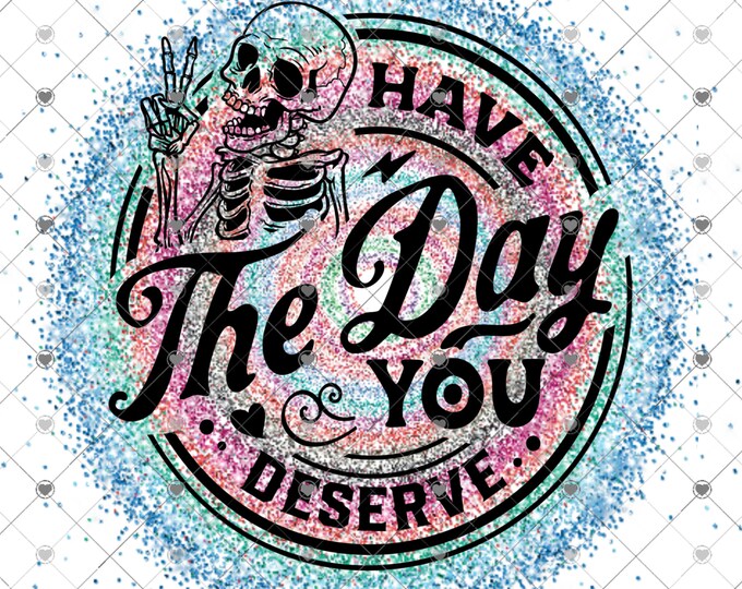 Have the day you deserve, skeleton, multi colored glitter effects design, funny shirt design, round, digital download, Png file