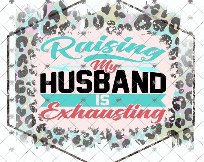 Raising My Husband Is Exhausting, Leopard Print, shirt design, funny shirt design, sarcastic shirt,  Sublimation transfer