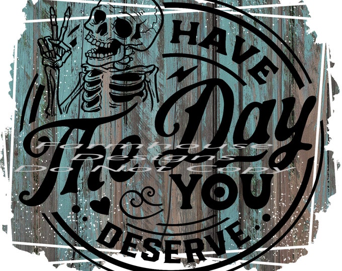 Have the day you deserve, design, funny shirt design, digital download, Png file