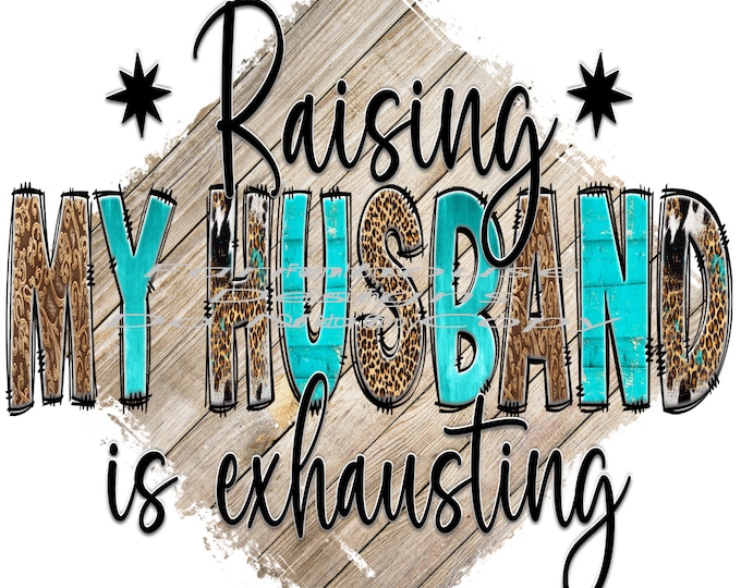 Raising My Husband Is Exhausting,  png design, funny shirt design, digital download, Png file