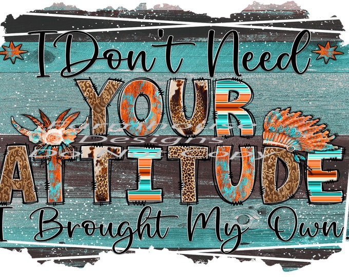 I don't need your attitude, i brought my own, Country ,Western, design, funny shirt design, digital download, Png file