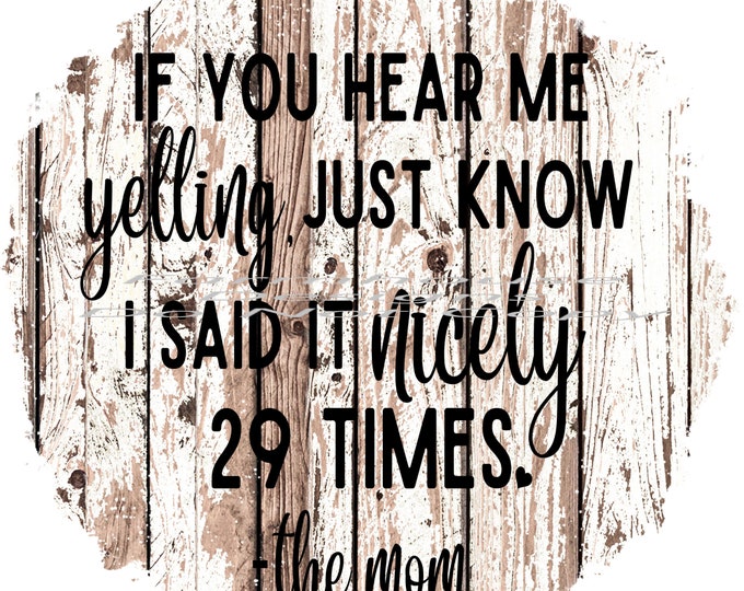 If you hear me yelling just know, I said it nicely 29 times- the Mom, png design, funny shirt design, digital download, Png file
