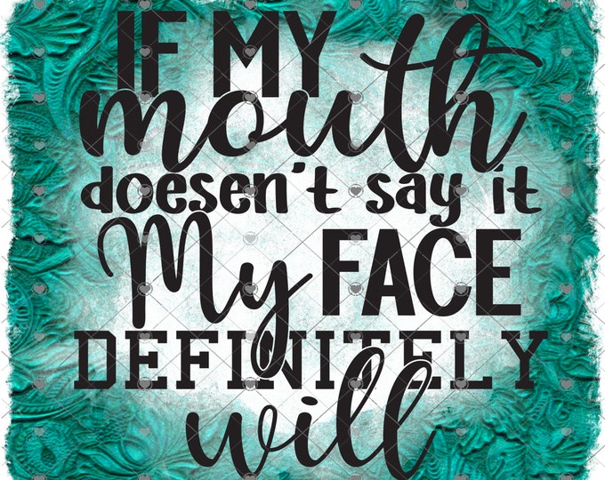 If my mouth doesn't say it, my face defiantly will, Turqouise Leather print design, funny shirt design, digital download, Png file