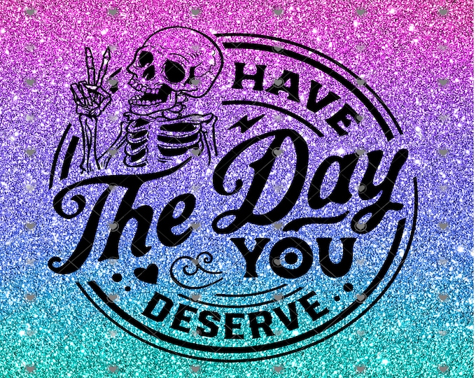 Have The Day You Deserve, Skeleton peace sign, glitter Ombre, 20 and 30 0z skinny or tapered Tumbler design, digital download, Png file
