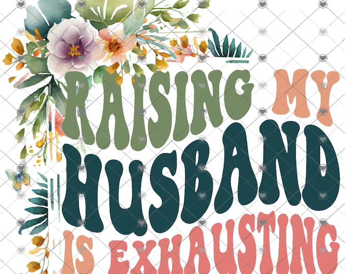 Raising My Husband Is Exhausting, Floral png design, funny shirt design, digital download, Png file