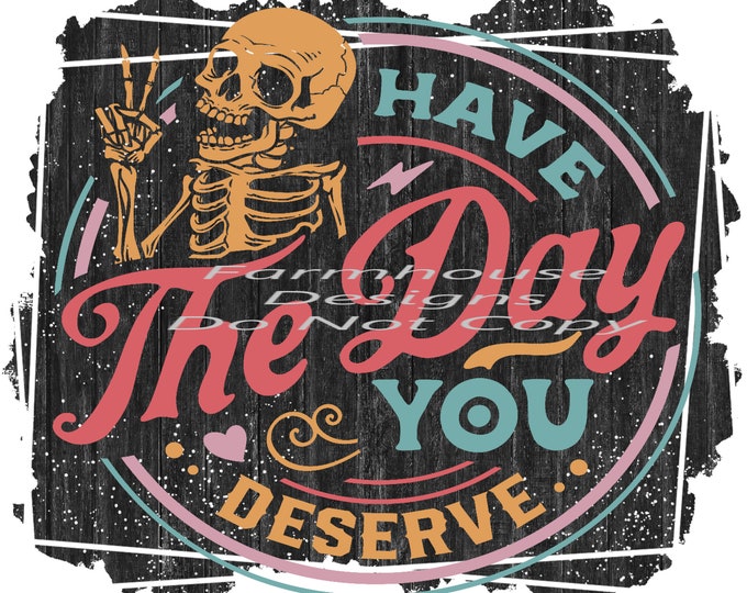 Have the day you deserve, barnwood background, design, funny shirt design, digital download, Png file