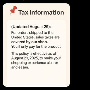 May include: A rectangular off-white informational card featuring a red pushpin icon and the heading Tax Information. The text states: Updated August 29: For orders shipped to the United States, sales taxes are covered by our shop. You'll only pay for the product. This policy is effective as of August 29, 2025, to make your shopping experience clearer and easier.