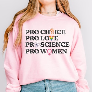 Pro Choice Pro Love Pro Science Pro Women Shirt, Feminist T-shirt, Human Rights Sweatshirt, Women&#39;s Rights Shirt, Female Empowerment Shirt