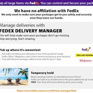 May include: A graphic with the FedEx logo and text that reads "We ship all large items via FedEx. You can control and secure your packages." The graphic also includes text that reads "We have no affiliation with FedEx. We only want to make sure your packages get to you safely and securely once they leave our hands." The graphic also includes text that reads "Manage deliveries with FedEx Delivery Manager. This will help make sure your packages don't go missing. Stop worrying. Start relaxing." The graphic also includes text that reads "Pick up where it's convenient. 1 - Ask FedEx to redirect your deliveries to one of thousands of nearby FedEx Office, Walgreens, select Dollar General and grocery store locations. 2 - They will hold your packages safely and securely for up to 7 days." The graphic also includes text that reads "Temporary hold. Need a package held for an extended amount of time? FedEx can hold on to all deliveries to the given address for up to two weeks for FREE. Then they will resume delivery when you're ready." The graphic also includes a link to "https://www.fedex.com/en-us/delivery-manager.html".