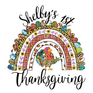 May include: A colorful Thanksgiving-themed design featuring a rainbow with various patterns, including leopard print, plaid, and sunflowers. A cartoon turkey is in the center. The text reads "Shelby's 1st Thanksgiving."
