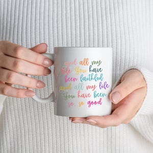 May include: White ceramic mug with a rainbow-colored text design that reads "And all my life you have been faithful and all my life you have been so, so good".