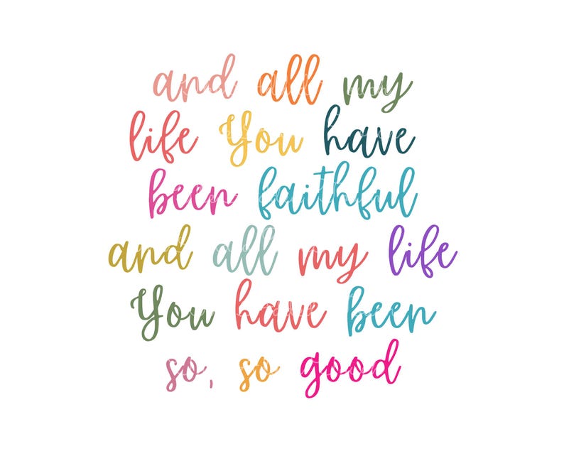 May include: Colorful typography quote that reads "and all my life you have been faithful and all my life you have been so, so good".