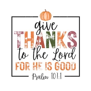 May include: A colorful graphic with a distressed, vintage look. It says "give thanks to the Lord for he is good" with a small pumpkin above the text and "Psalm 107:1" below.