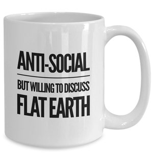 Flat Earth Mug, Anti-social But Willing to Discuss Flat Earth, 11oz or 15oz Coffee Cups for Conspiracy Theorists