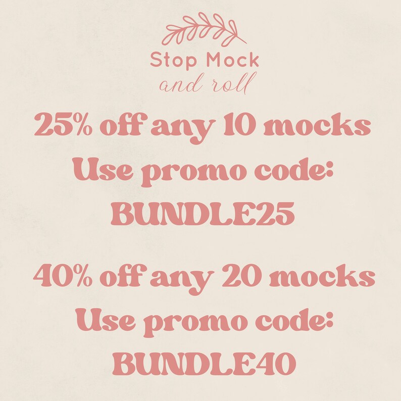 May include: Pink text on a beige background with a floral design at the top. The text reads "Stop Mock and roll".  The text below reads "25% off any 10 mocks Use promo code: BUNDLE25 40% off any 20 mocks Use promo code: BUNDLE40"