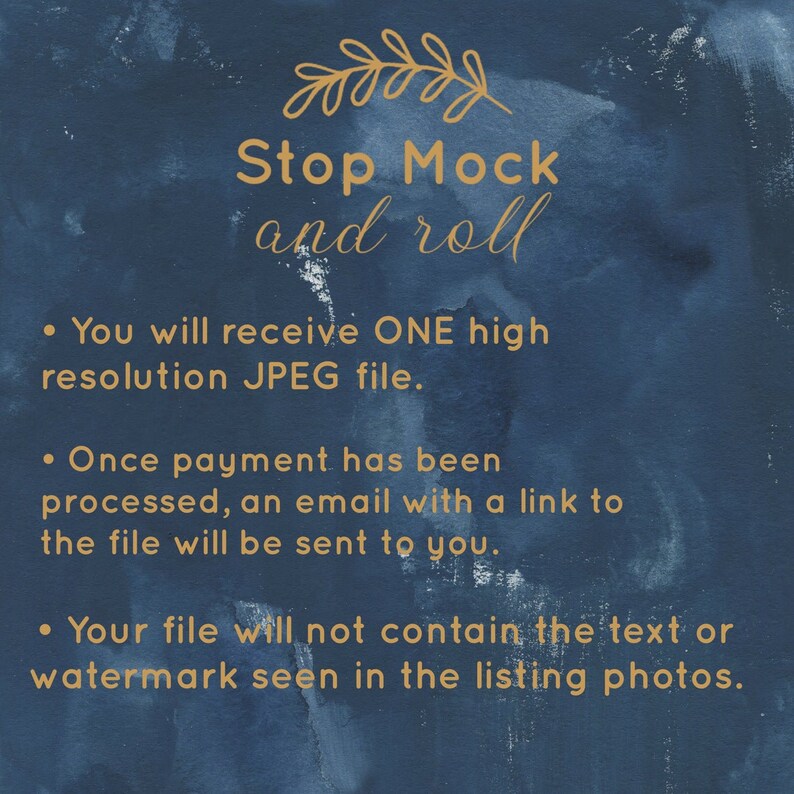May include: A blue watercolor background with gold text that reads "Stop Mock and roll". The text is followed by three bullet points with information about the digital download. The first bullet point states "You will receive ONE high resolution JPEG file.". The second bullet point states "Once payment has been processed, an email with a link to the file will be sent to you.". The third bullet point states "Your file will not contain the text or watermark seen in the listing photos."