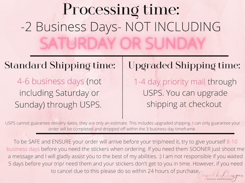 May include: Pink and white graphic with text that reads "Processing time: -2 Business Days - NOT INCLUDING SATURDAY OR SUNDAY".  The graphic also includes information about standard and upgraded shipping times. Standard shipping is 4-6 business days (not including Saturday or Sunday) through USPS. Upgraded shipping is 1-4 day priority mail through USPS. You can upgrade shipping at checkout.