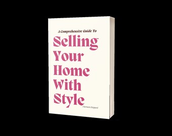 A  Comprehensive Guide To Selling Your Home With Style - Styling, Property Prep, Curb Appeal, Staging And More