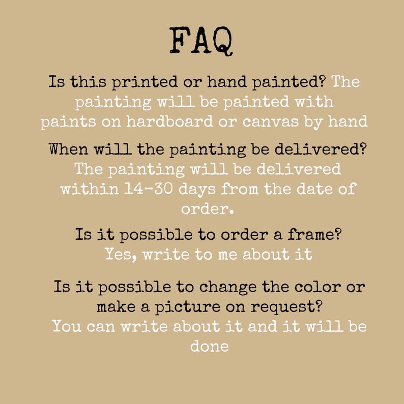 May include: A tan informational graphic with black and white text titled FAQ. It addresses questions about hand-painted artwork on hardboard or canvas, delivery times of 14-30 days, custom framing options, and requests for color changes or custom paintings.