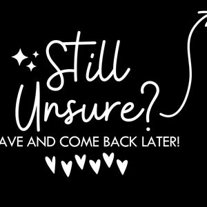 Op de afbeelding: Witte tekst op een zwarte achtergrond luidt "Still Unsure? Save and come back later!" met een witte pijl die omhoog wijst en een rij witte hartjes onder de tekst.