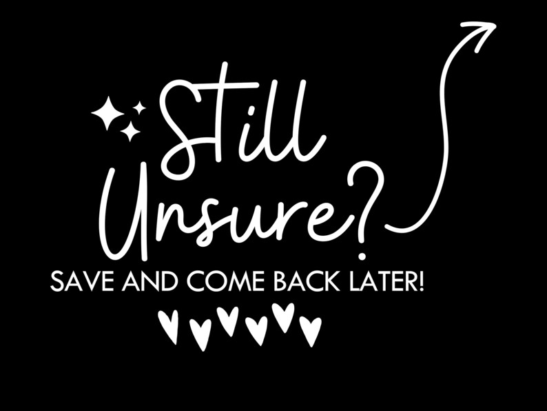 Op de afbeelding: Witte tekst op een zwarte achtergrond luidt "Still Unsure? Save and come back later!" met een witte pijl die omhoog wijst en een rij witte hartjes onder de tekst.