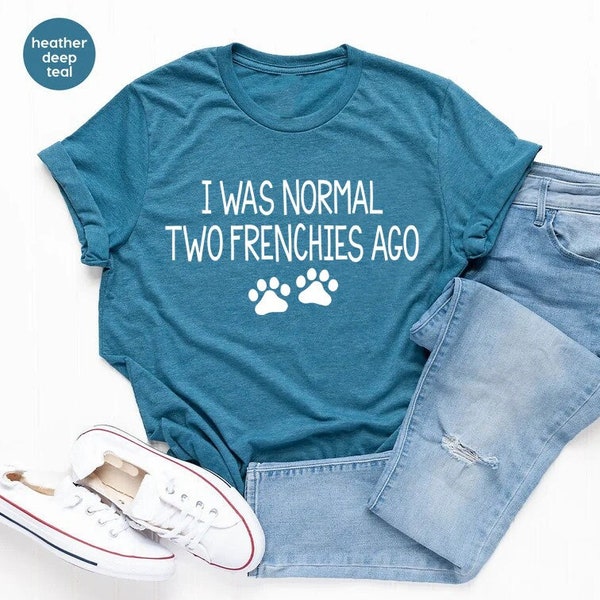 Funny Dog Owner Gift, Dog Mama Shirt, Funny French Bulldog Shirt, I Was Normal Two Frenchies Ago, Dog Lover Shirt, Sarcastic Dog Shirt