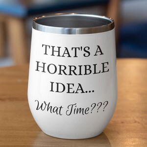 That's A Horrible Idea. What Time? - Funny Stemless Wine Tumbler with Lid - White Stainless Steel - 12 oz