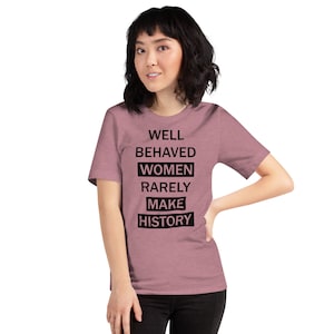 Well Behaved Women Rarely Make History T-Shirt | Women&#39;s Rights Shirt | Feminist Shirt