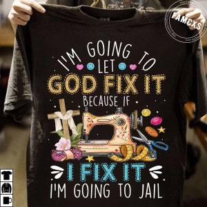 I’m going to let God fix it because if I fix it I’m going to jail sewing machine wooden cross tshirt,Sewer Gift, Sewing Lover Shirt