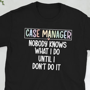 May include: Black t-shirt with the text "CASE MANAGER Nobody Knows What I Do Until I Don't Do It" in white. The words "CASE MANAGER" are in a rectangular box with pastel colours. A small pink heart is above the word "Do".