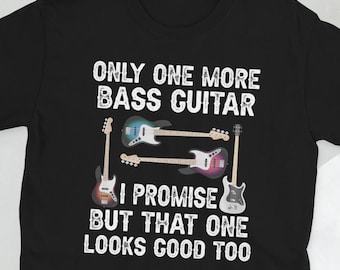 May include: Black t-shirt with white text that reads "Only one more bass guitar I promise but that one looks good too". The shirt features a graphic of three bass guitars.